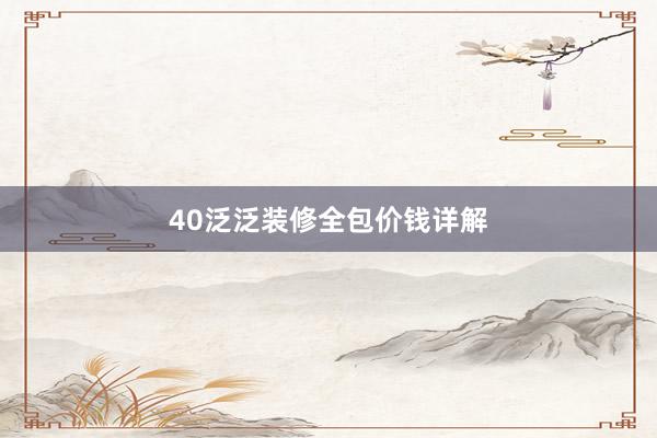 40泛泛装修全包价钱详解