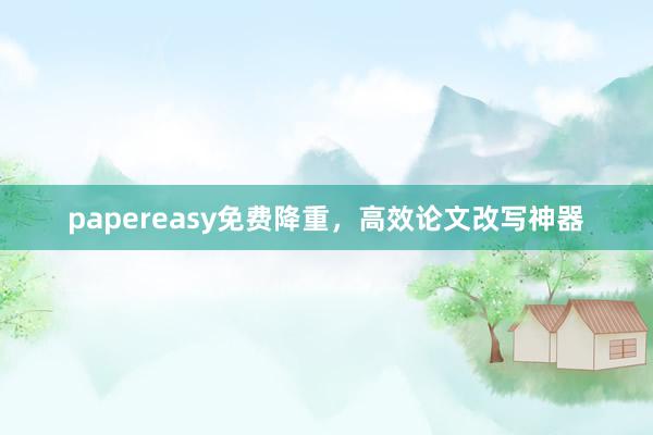 papereasy免费降重,高效论文改写神器